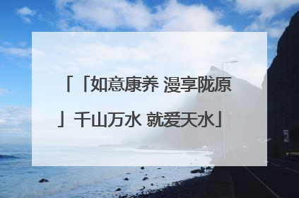 「如意康养 漫享陇原」千山万水 就爱天水